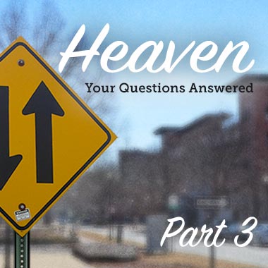 Heaven: Your Questions Answered, Part 3