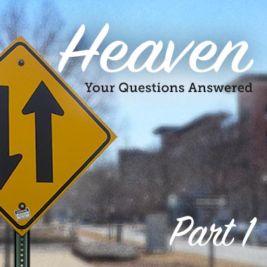 Heaven: Your Questions Answered, Part 1
