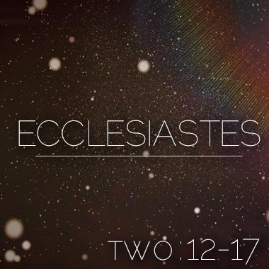 Ecclesiastes Two:12-17