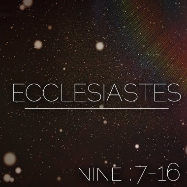 Ecclesiastes Nine:7-16