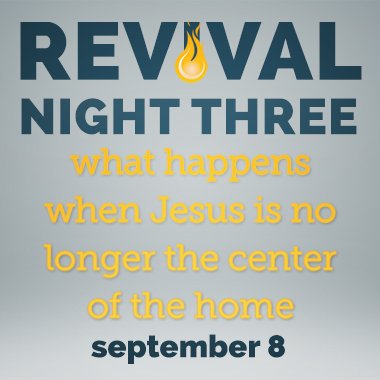 What Happens When Jesus Is No Longer the Center of the Home – Revival Night 3