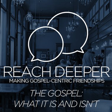 Reach Deeper: The Gospel – What It Is and Isn’t